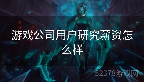游戏公司用户研究薪资怎么样