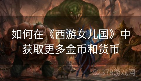如何在《西游女儿国》中获取更多金币和货币