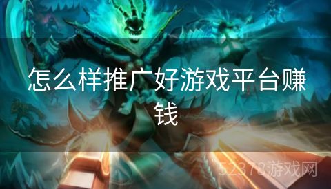 怎么样推广好游戏平台赚钱