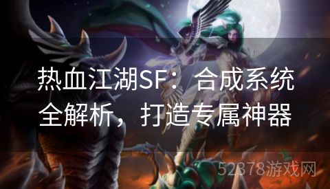 热血江湖SF：合成系统全解析，打造专属神器