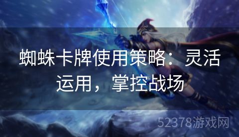 蜘蛛卡牌使用策略：灵活运用，掌控战场
