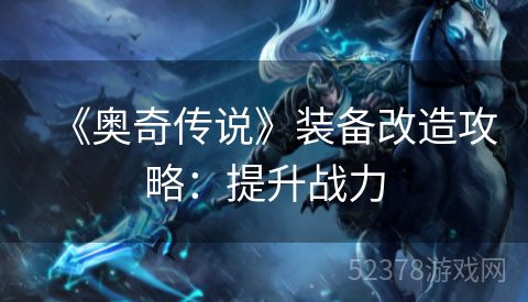 《奥奇传说》装备改造攻略：提升战力