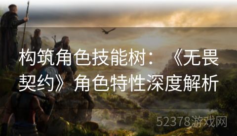 构筑角色技能树：《无畏契约》角色特性深度解析