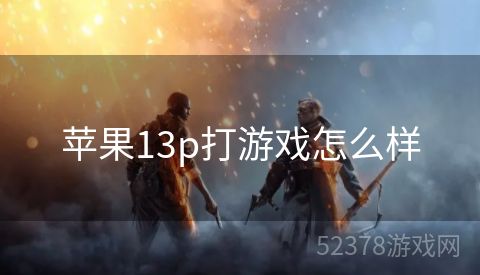 苹果13p打游戏怎么样