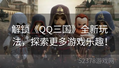 解锁《QQ三国》全新玩法，探索更多游戏乐趣！