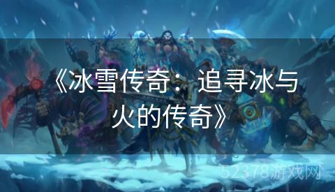  《冰雪传奇：追寻冰与火的传奇》