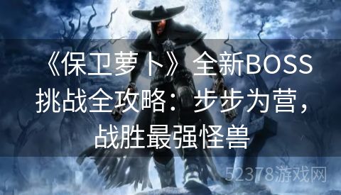  《保卫萝卜》全新BOSS挑战全攻略：步步为营，战胜最强怪兽