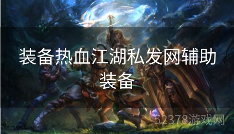 装备热血江湖私发网辅助装备