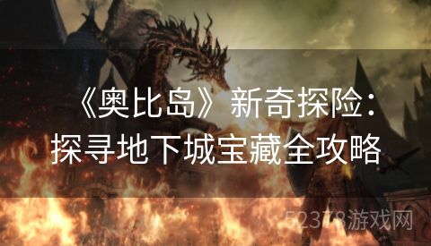  《奥比岛》新奇探险：探寻地下城宝藏全攻略