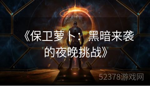  《保卫萝卜：黑暗来袭的夜晚挑战》