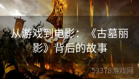从游戏到电影：《古墓丽影》背后的故事
