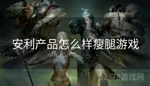 安利产品怎么样瘦腿游戏