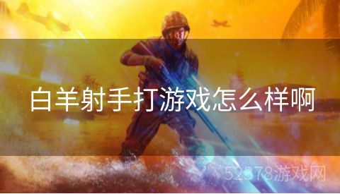 白羊射手打游戏怎么样啊