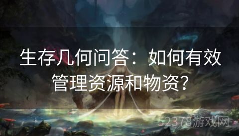 生存几何问答：如何有效管理资源和物资？