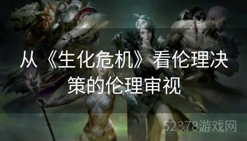 从《生化危机》看伦理决策的伦理审视