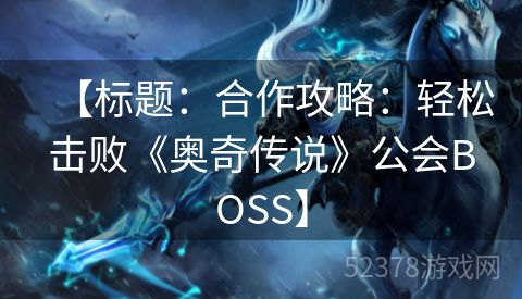 【标题：合作攻略：轻松击败《奥奇传说》公会BOSS】