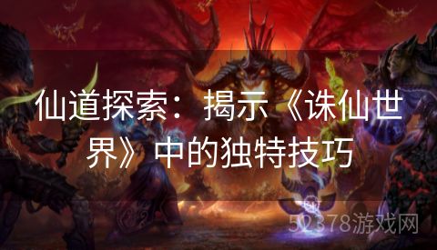 仙道探索：揭示《诛仙世界》中的独特技巧