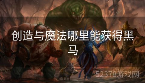 创造与魔法哪里能获得黑马