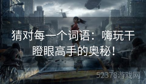 猜对每一个词语：嗨玩干瞪眼高手的奥秘！