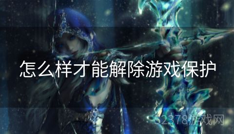 怎么样才能解除游戏保护