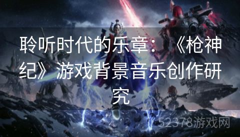 聆听时代的乐章：《枪神纪》游戏背景音乐创作研究
