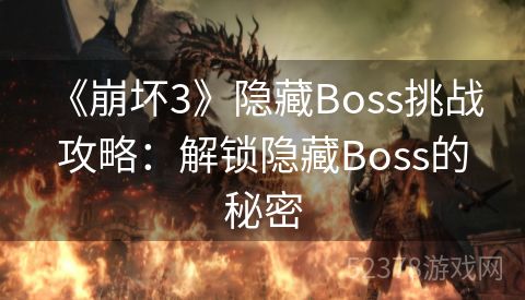  《崩坏3》隐藏Boss挑战攻略：解锁隐藏Boss的秘密