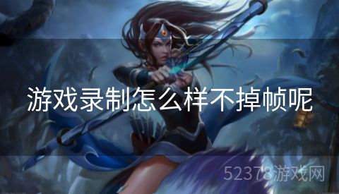 游戏录制怎么样不掉帧呢