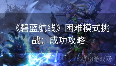 《碧蓝航线》困难模式挑战：成功攻略