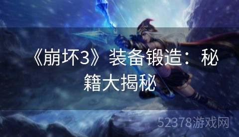  《崩坏3》装备锻造：秘籍大揭秘