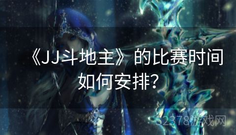 《JJ斗地主》的比赛时间如何安排？
