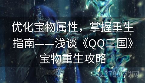 优化宝物属性，掌握重生指南——浅谈《QQ三国》宝物重生攻略