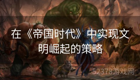 在《帝国时代》中实现文明崛起的策略