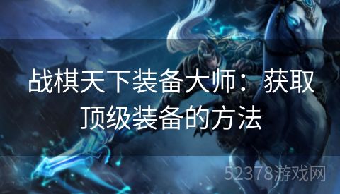 战棋天下装备大师：获取顶级装备的方法