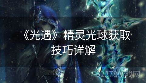  《光遇》精灵光球获取技巧详解