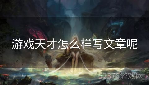 游戏天才怎么样写文章呢