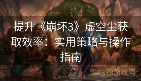 提升《崩坏3》虚空尘获取效率：实用策略与操作指南