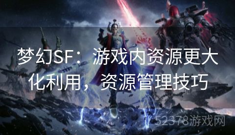 梦幻SF：游戏内资源更大化利用，资源管理技巧