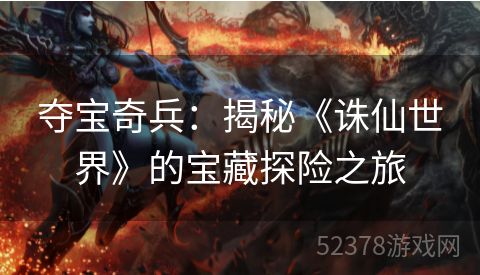 夺宝奇兵：揭秘《诛仙世界》的宝藏探险之旅