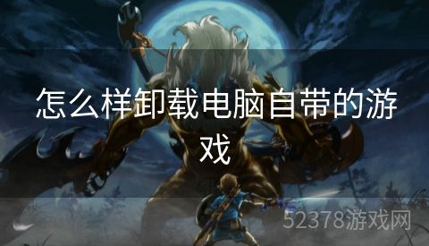 怎么样卸载电脑自带的游戏