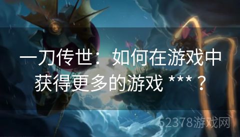 一刀传世：如何在游戏中获得更多的游戏 *** ？