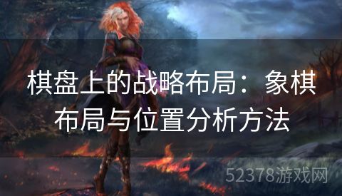 棋盘上的战略布局：象棋布局与位置分析方法