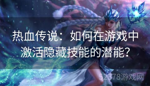 热血传说：如何在游戏中激活隐藏技能的潜能？