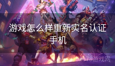 游戏怎么样重新实名认证手机