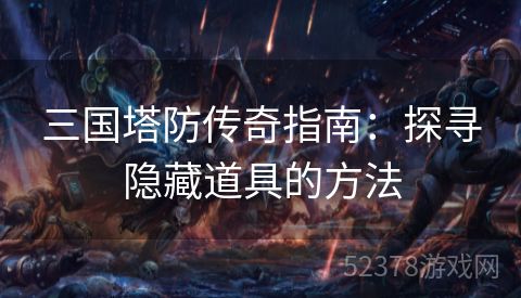三国塔防传奇指南：探寻隐藏道具的方法