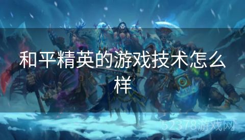 和平精英的游戏技术怎么样
