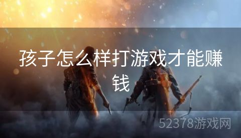 孩子怎么样打游戏才能赚钱
