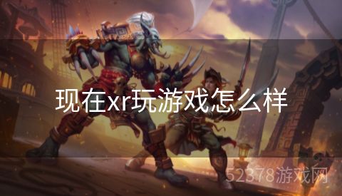 现在xr玩游戏怎么样