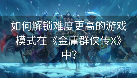 如何解锁难度更高的游戏模式在《金庸群侠传X》中？