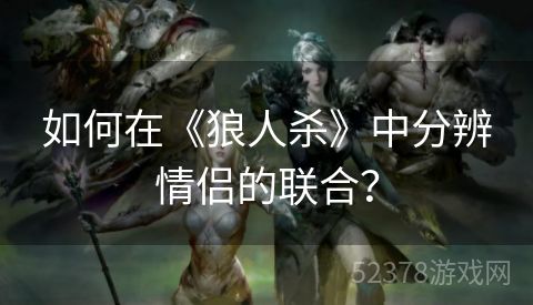 如何在《狼人杀》中分辨情侣的联合？