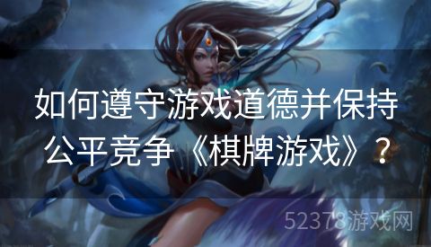 如何遵守游戏道德并保持公平竞争《棋牌游戏》？